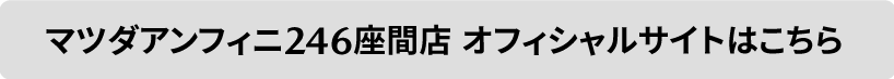 マツダアンフィニ246座間 オフィシャルサイトはこちら